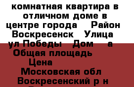 2-комнатная квартира в отличном доме в центре города! › Район ­ Воскресенск › Улица ­ ул.Победы › Дом ­ 5а › Общая площадь ­ 63 › Цена ­ 3 700 000 - Московская обл., Воскресенский р-н, Воскресенск г. Недвижимость » Квартиры продажа   